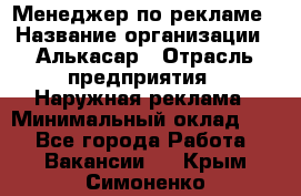 Менеджер по рекламе › Название организации ­ Алькасар › Отрасль предприятия ­ Наружная реклама › Минимальный оклад ­ 1 - Все города Работа » Вакансии   . Крым,Симоненко